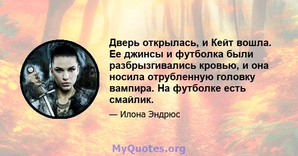 Дверь открылась, и Кейт вошла. Ее джинсы и футболка были разбрызгивались кровью, и она носила отрубленную головку вампира. На футболке есть смайлик.