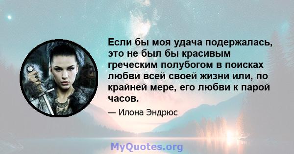 Если бы моя удача подержалась, это не был бы красивым греческим полубогом в поисках любви всей своей жизни или, по крайней мере, его любви к парой часов.