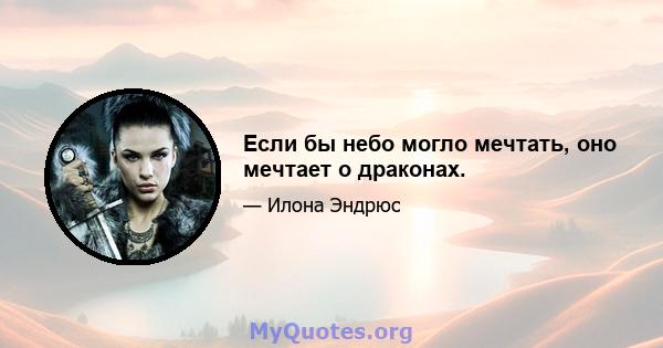 Если бы небо могло мечтать, оно мечтает о драконах.