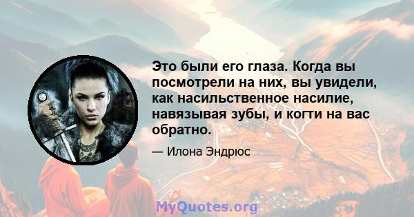 Это были его глаза. Когда вы посмотрели на них, вы увидели, как насильственное насилие, навязывая зубы, и когти на вас обратно.