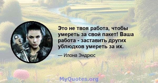 Это не твоя работа, чтобы умереть за свой пакет! Ваша работа - заставить других ублюдков умереть за их.