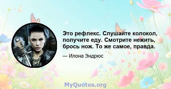 Это рефлекс. Слушайте колокол, получите еду. Смотрите нежить, брось нож. То же самое, правда.