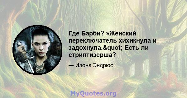 Где Барби? »Женский переключатель хихикнула и задохнула." Есть ли стриптизерша?