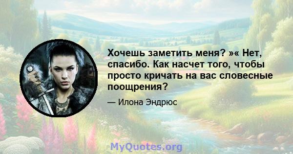 Хочешь заметить меня? »« Нет, спасибо. Как насчет того, чтобы просто кричать на вас словесные поощрения?