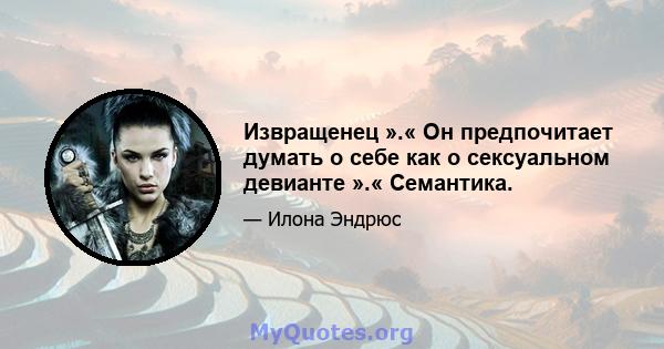 Извращенец ».« Он предпочитает думать о себе как о сексуальном девианте ».« Семантика.