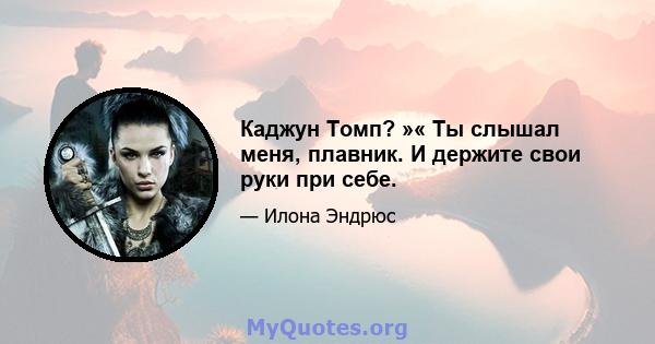 Каджун Томп? »« Ты слышал меня, плавник. И держите свои руки при себе.