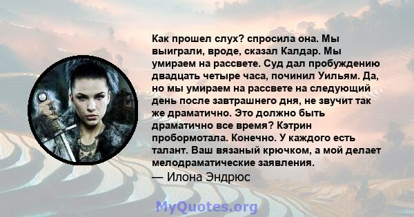 Как прошел слух? спросила она. Мы выиграли, вроде, сказал Калдар. Мы умираем на рассвете. Суд дал пробуждению двадцать четыре часа, починил Уильям. Да, но мы умираем на рассвете на следующий день после завтрашнего дня,