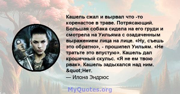 Кашель сжал и вырвал что -то коренастое в траве. Потрясающий. Большая собака сидела на его груди и смотрела на Уильяма с озадаченным выражением лица на лице. «Ну, съешь это обратно», - прошипел Уильям. «Не тратьте это