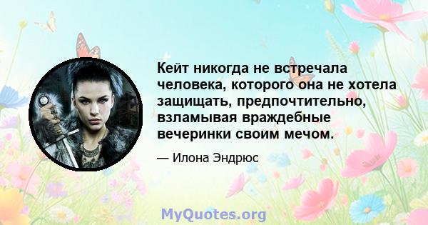 Кейт никогда не встречала человека, которого она не хотела защищать, предпочтительно, взламывая враждебные вечеринки своим мечом.