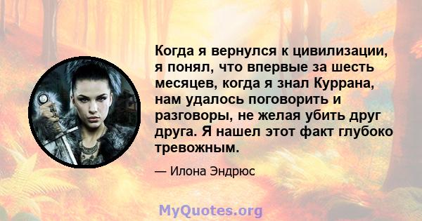 Когда я вернулся к цивилизации, я понял, что впервые за шесть месяцев, когда я знал Куррана, нам удалось поговорить и разговоры, не желая убить друг друга. Я нашел этот факт глубоко тревожным.