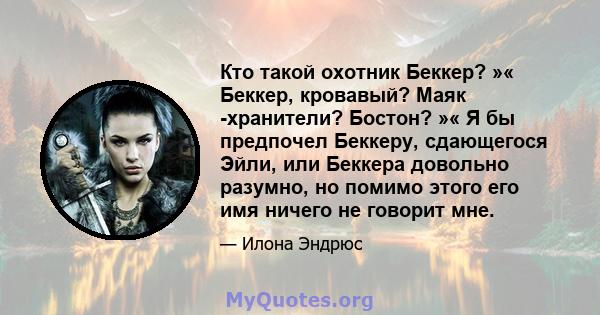 Кто такой охотник Беккер? »« Беккер, кровавый? Маяк -хранители? Бостон? »« Я бы предпочел Беккеру, сдающегося Эйли, или Беккера довольно разумно, но помимо этого его имя ничего не говорит мне.