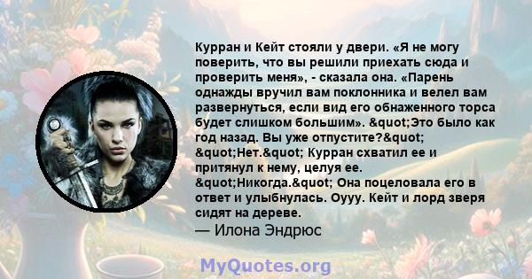 Курран и Кейт стояли у двери. «Я не могу поверить, что вы решили приехать сюда и проверить меня», - сказала она. «Парень однажды вручил вам поклонника и велел вам развернуться, если вид его обнаженного торса будет