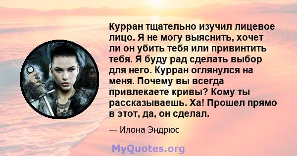 Курран тщательно изучил лицевое лицо. Я не могу выяснить, хочет ли он убить тебя или привинтить тебя. Я буду рад сделать выбор для него. Курран оглянулся на меня. Почему вы всегда привлекаете кривы? Кому ты