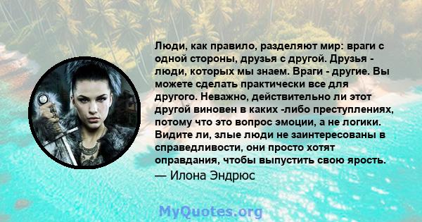 Люди, как правило, разделяют мир: враги с одной стороны, друзья с другой. Друзья - люди, которых мы знаем. Враги - другие. Вы можете сделать практически все для другого. Неважно, действительно ли этот другой виновен в