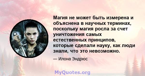 Магия не может быть измерена и объяснена в научных терминах, поскольку магия росла за счет уничтожения самых естественных принципов, которые сделали науку, как люди знали, что это невозможно.