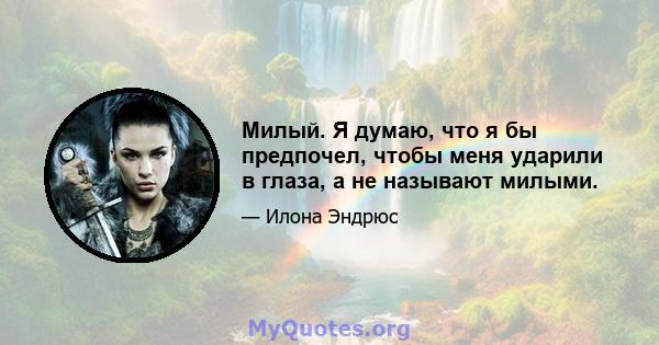 Милый. Я думаю, что я бы предпочел, чтобы меня ударили в глаза, а не называют милыми.