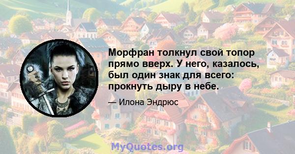 Морфран толкнул свой топор прямо вверх. У него, казалось, был один знак для всего: прокнуть дыру в небе.