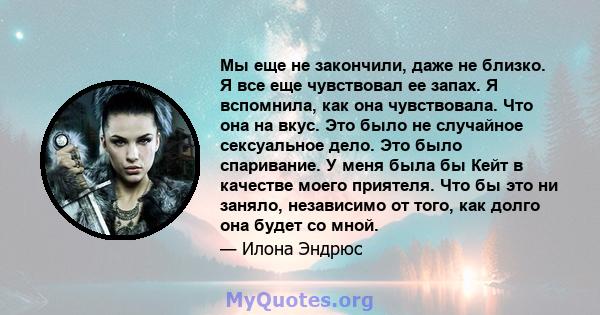 Мы еще не закончили, даже не близко. Я все еще чувствовал ее запах. Я вспомнила, как она чувствовала. Что она на вкус. Это было не случайное сексуальное дело. Это было спаривание. У меня была бы Кейт в качестве моего