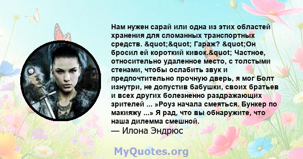 Нам нужен сарай или одна из этих областей хранения для сломанных транспортных средств. "" Гараж? "Он бросил ей короткий кивок." Частное, относительно удаленное место, с толстыми стенами, чтобы