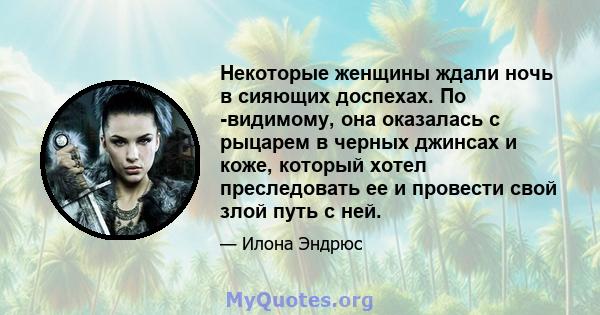 Некоторые женщины ждали ночь в сияющих доспехах. По -видимому, она оказалась с рыцарем в черных джинсах и коже, который хотел преследовать ее и провести свой злой путь с ней.