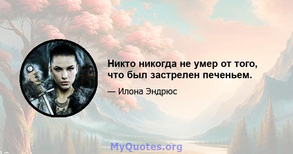 Никто никогда не умер от того, что был застрелен печеньем.