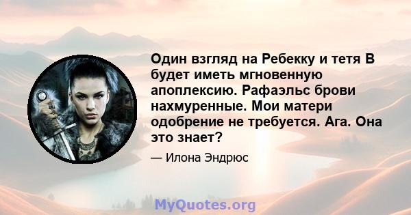 Один взгляд на Ребекку и тетя B будет иметь мгновенную апоплексию. Рафаэльс брови нахмуренные. Мои матери одобрение не требуется. Ага. Она это знает?