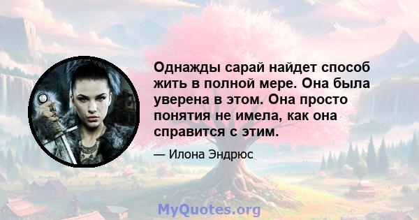 Однажды сарай найдет способ жить в полной мере. Она была уверена в этом. Она просто понятия не имела, как она справится с этим.