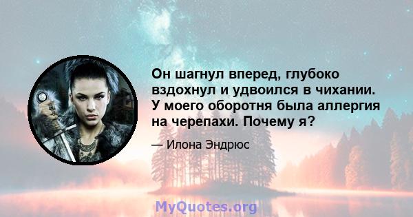 Он шагнул вперед, глубоко вздохнул и удвоился в чихании. У моего оборотня была аллергия на черепахи. Почему я?