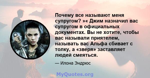 Почему все называют меня супругом? »« Джим назначил вас супругом в официальных документах. Вы не хотите, чтобы вас называли приятелем, называть вас Альфа сбивает с толку, а «зверя» заставляет людей смеяться.