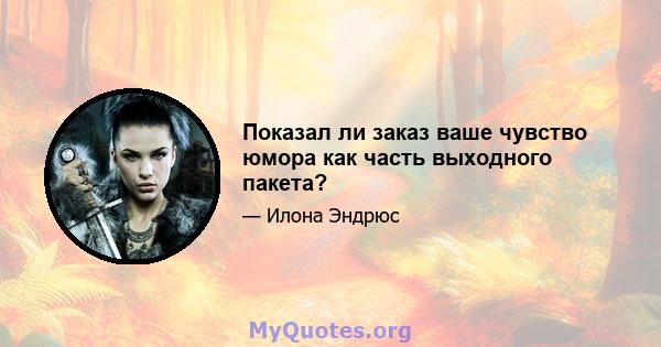 Показал ли заказ ваше чувство юмора как часть выходного пакета?