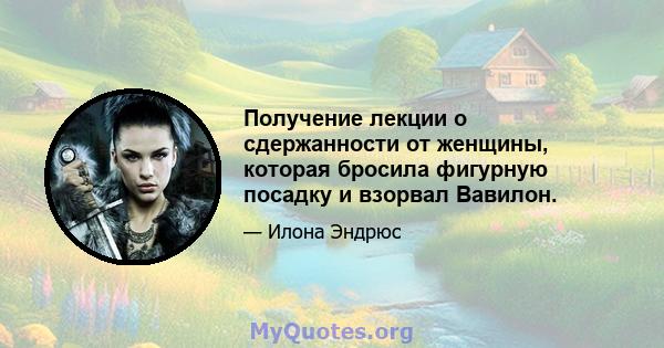 Получение лекции о сдержанности от женщины, которая бросила фигурную посадку и взорвал Вавилон.