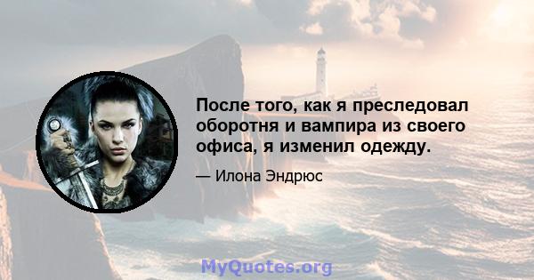 После того, как я преследовал оборотня и вампира из своего офиса, я изменил одежду.