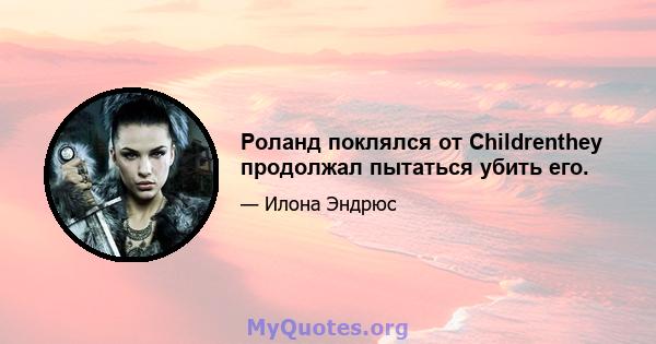 Роланд поклялся от Childrenthey продолжал пытаться убить его.