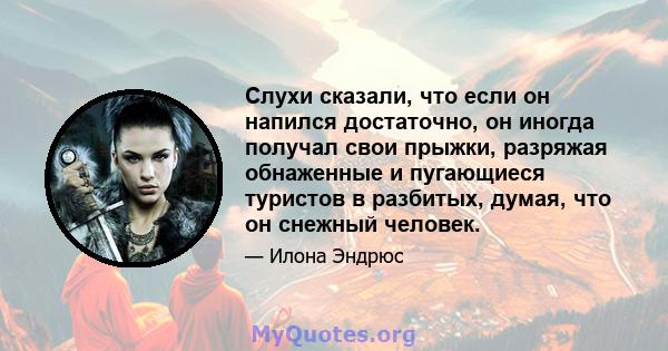 Слухи сказали, что если он напился достаточно, он иногда получал свои прыжки, разряжая обнаженные и пугающиеся туристов в разбитых, думая, что он снежный человек.