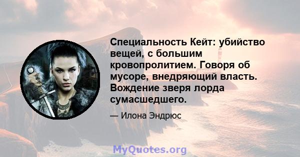 Специальность Кейт: убийство вещей, с большим кровопролитием. Говоря об мусоре, внедряющий власть. Вождение зверя лорда сумасшедшего.