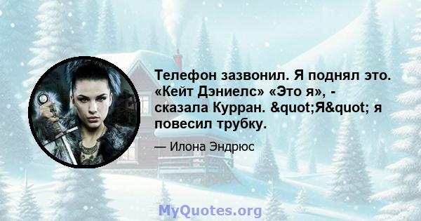 Телефон зазвонил. Я поднял это. «Кейт Дэниелс» «Это я», - сказала Курран. "Я" я повесил трубку.