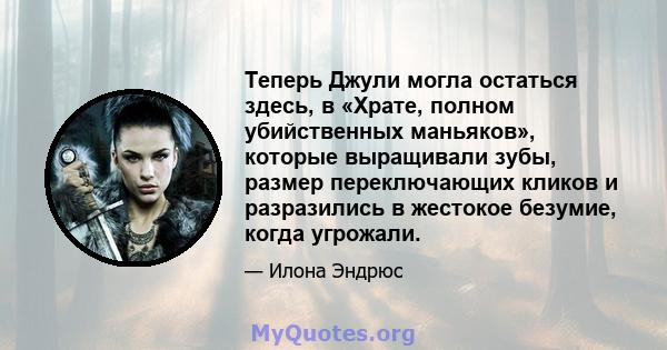 Теперь Джули могла остаться здесь, в «Храте, полном убийственных маньяков», которые выращивали зубы, размер переключающих кликов и разразились в жестокое безумие, когда угрожали.