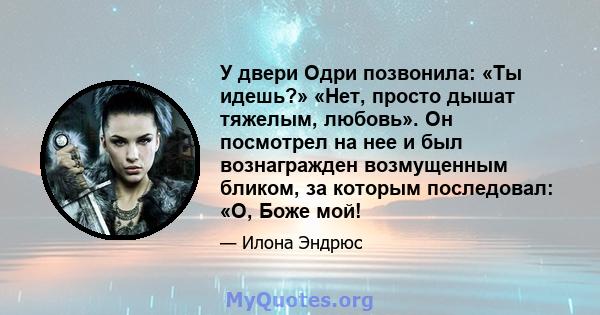 У двери Одри позвонила: «Ты идешь?» «Нет, просто дышат тяжелым, любовь». Он посмотрел на нее и был вознагражден возмущенным бликом, за которым последовал: «О, Боже мой!