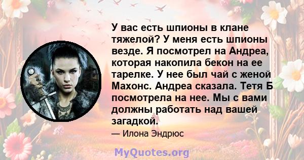 У вас есть шпионы в клане тяжелой? У меня есть шпионы везде. Я посмотрел на Андреа, которая накопила бекон на ее тарелке. У нее был чай с женой Махонс. Андреа сказала. Тетя Б посмотрела на нее. Мы с вами должны работать 