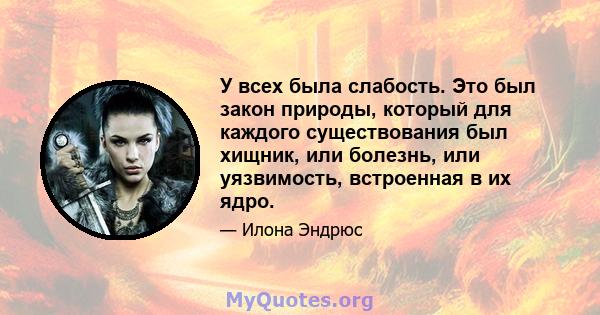 У всех была слабость. Это был закон природы, который для каждого существования был хищник, или болезнь, или уязвимость, встроенная в их ядро.