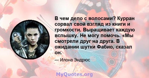 В чем дело с волосами? Курран сорвал свой взгляд из книги и громкости. Выращивает каждую вспышку. Не могу помочь. «Мы смотрели друг на друга. В ожидании шутки Фабио, сказал он.