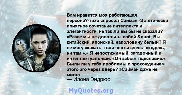 Вам нравится моя работающая персона?-тихо спросил Сайман.-Эстетически приятное сочетание интеллекта и элегантности, не так ли вы бы не сказали? »Разве мы не довольны собой." Вы китайский, японский, наполовину