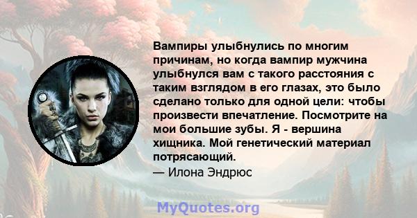 Вампиры улыбнулись по многим причинам, но когда вампир мужчина улыбнулся вам с такого расстояния с таким взглядом в его глазах, это было сделано только для одной цели: чтобы произвести впечатление. Посмотрите на мои