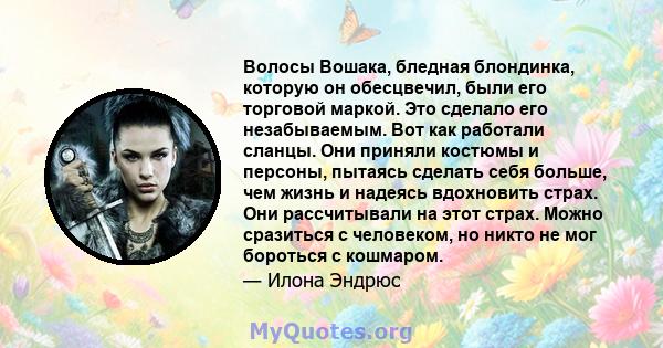 Волосы Вошака, бледная блондинка, которую он обесцвечил, были его торговой маркой. Это сделало его незабываемым. Вот как работали сланцы. Они приняли костюмы и персоны, пытаясь сделать себя больше, чем жизнь и надеясь