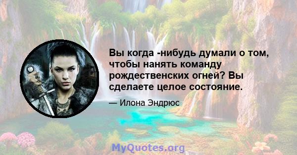 Вы когда -нибудь думали о том, чтобы нанять команду рождественских огней? Вы сделаете целое состояние.