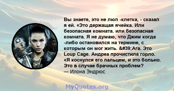 Вы знаете, это не люп -клетка, - сказал я ей. «Это держащая ячейка. Или безопасная комната. или безопасная комната. Я не думаю, что Джим когда -либо остановился на термине, с которым он мог жить. 'Ага. Это Loup