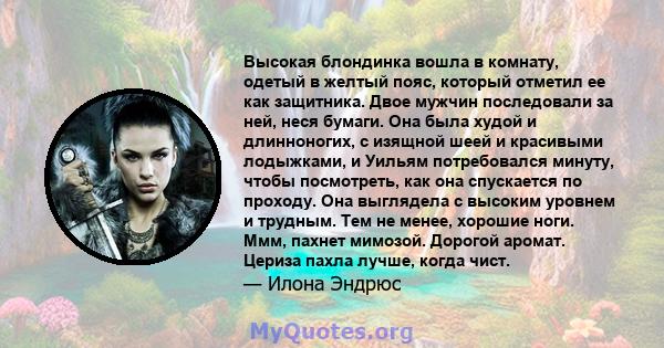 Высокая блондинка вошла в комнату, одетый в желтый пояс, который отметил ее как защитника. Двое мужчин последовали за ней, неся бумаги. Она была худой и длинноногих, с изящной шеей и красивыми лодыжками, и Уильям