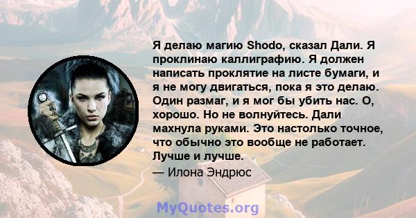 Я делаю магию Shodo, сказал Дали. Я проклинаю каллиграфию. Я должен написать проклятие на листе бумаги, и я не могу двигаться, пока я это делаю. Один размаг, и я мог бы убить нас. О, хорошо. Но не волнуйтесь. Дали