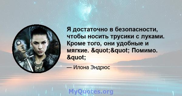 Я достаточно в безопасности, чтобы носить трусики с луками. Кроме того, они удобные и мягкие. "" Помимо. "