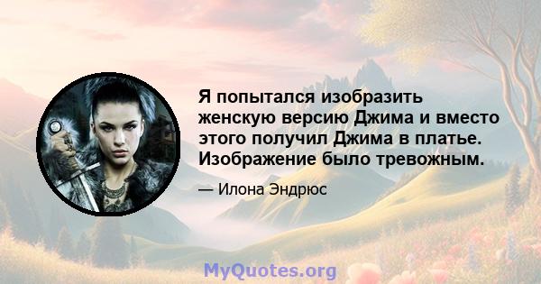 Я попытался изобразить женскую версию Джима и вместо этого получил Джима в платье. Изображение было тревожным.